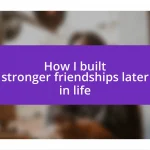 How I built stronger friendships later in life