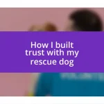 How I built trust with my rescue dog