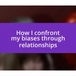 How I confront my biases through relationships