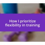 How I prioritize flexibility in training