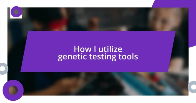 How I utilize genetic testing tools