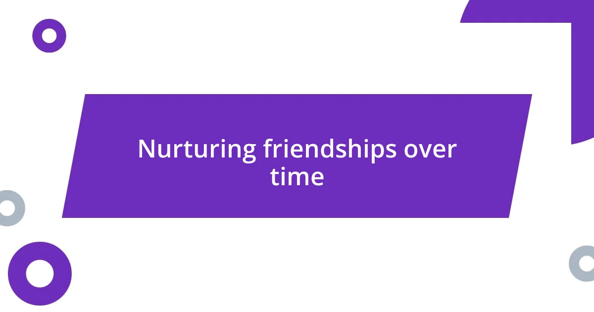 Nurturing friendships over time